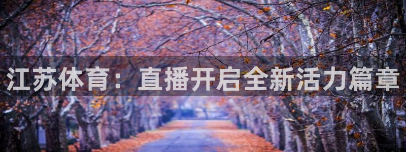 球友体育直播：江苏体育：直播开启全新活力篇章