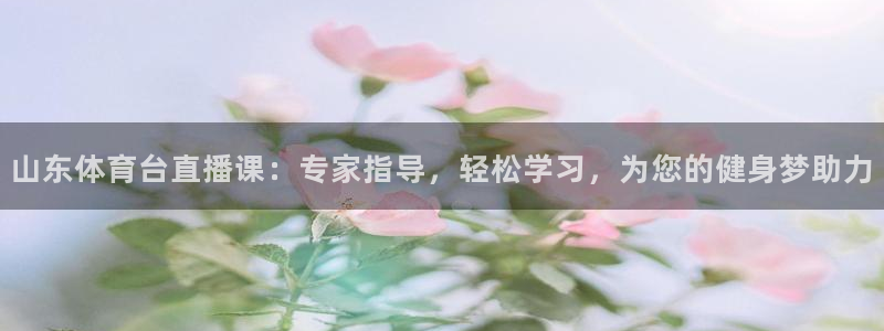 球友直播在线直播：山东体育台直播课：专家指导，轻松学习，为您的健身梦助力